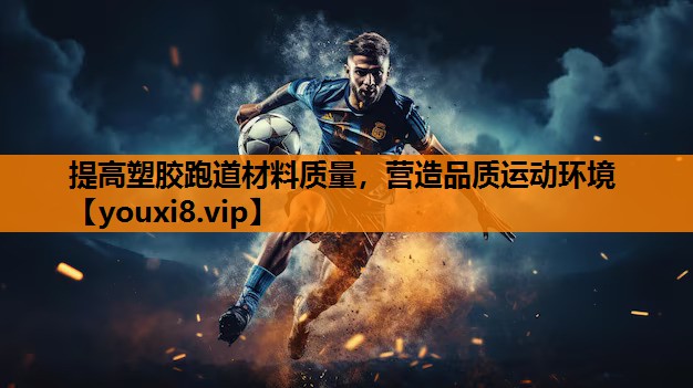 提高塑胶跑道材料质量，营造品质运动环境
