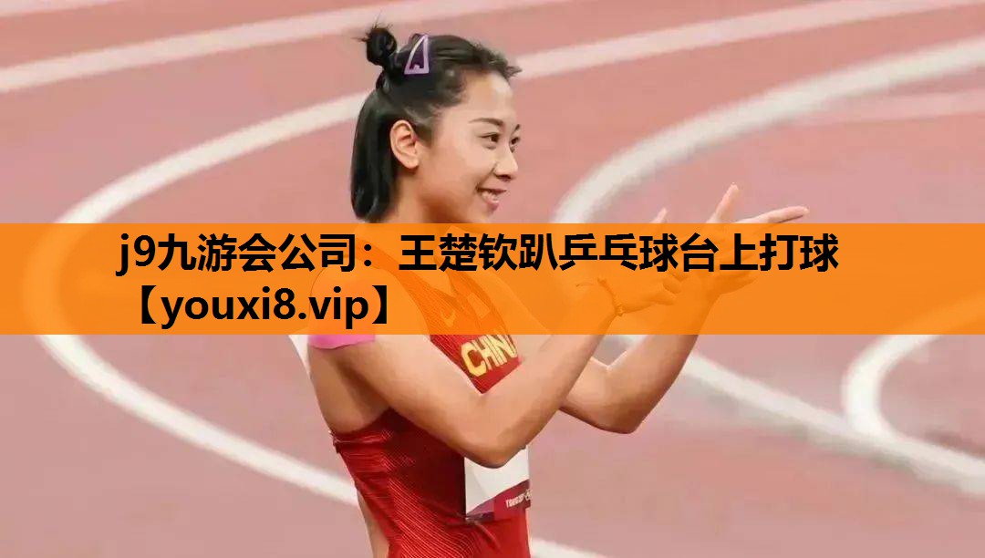 王楚钦趴乒乓球台上打球
