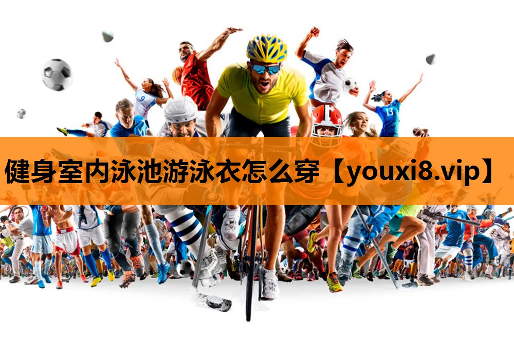 健身室内泳池游泳衣怎么穿